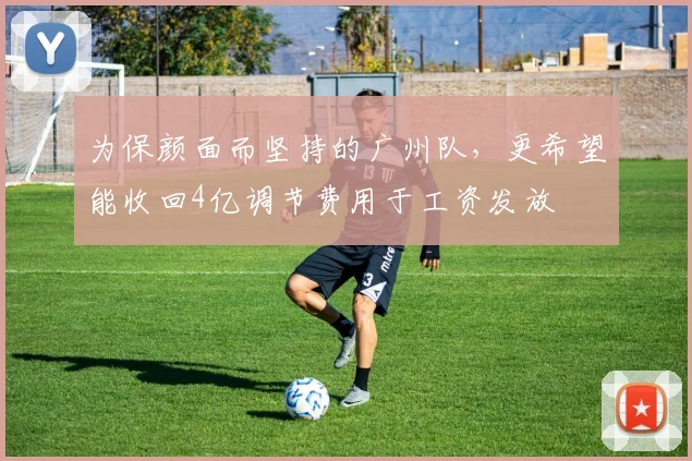 为保颜面而坚持的广州队，更希望能收回4亿调节费用于工资发放