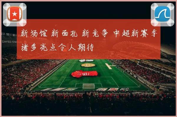 新场馆 新面孔 新竞争 中超新赛季诸多亮点令人期待