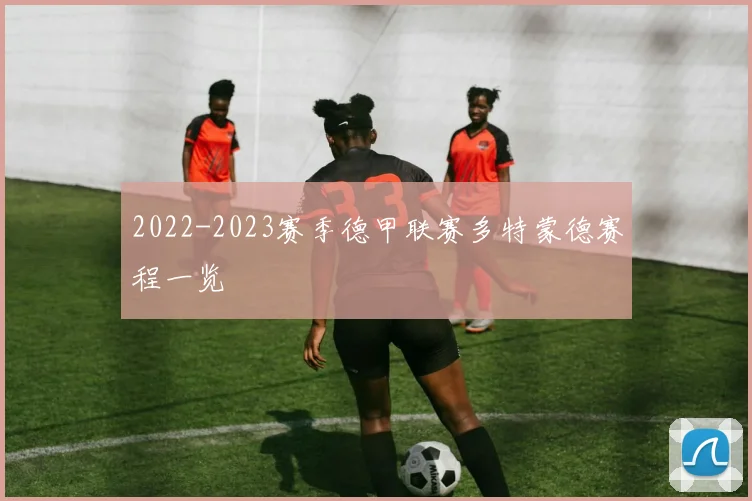 2022-2023赛季德甲联赛多特蒙德赛程一览