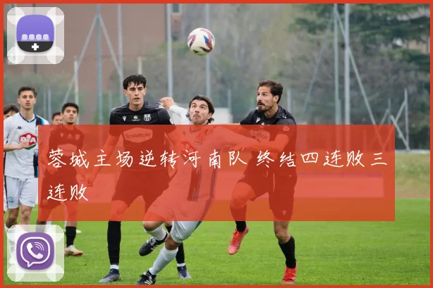 蓉城主场逆转河南队 终结四连败三连败