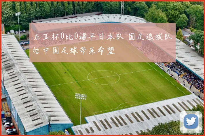 东亚杯0比0逼平日本队 国足选拔队给中国足球带来希望