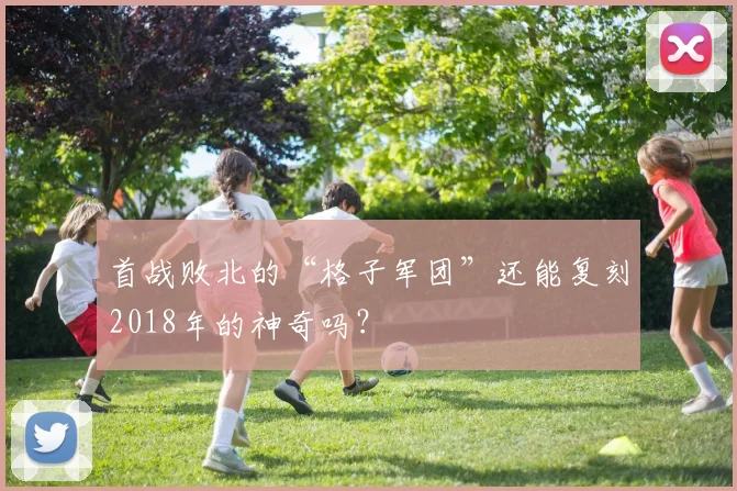 首战败北的“格子军团”还能复刻2018年的神奇吗？