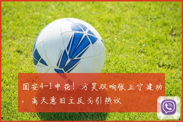 国安4-1申花！方昊双响张玉宁建功，高天意旧主反戈引热议