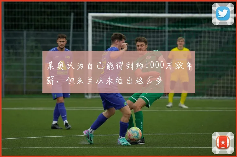 莱奥认为自己能得到约1000万欧年薪，但米兰从未给出这么多